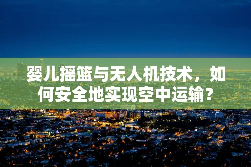 婴儿摇篮与无人机技术，如何安全地实现空中运输？