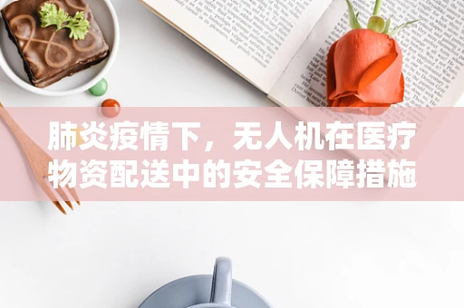 肺炎疫情下，无人机在医疗物资配送中的安全保障措施是否足够？