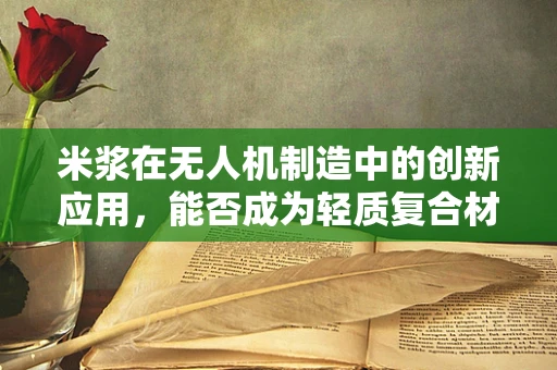米浆在无人机制造中的创新应用，能否成为轻质复合材料的新宠？