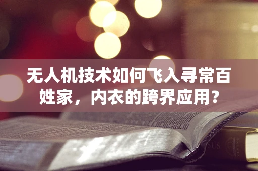 无人机技术如何飞入寻常百姓家，内衣的跨界应用？