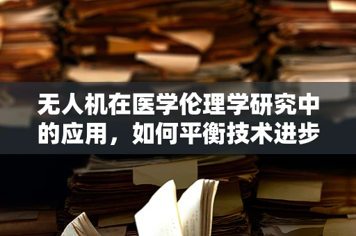 无人机在医学伦理学研究中的应用，如何平衡技术进步与道德界限？