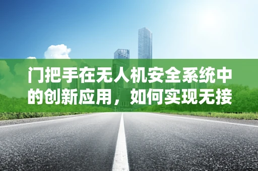 门把手在无人机安全系统中的创新应用，如何实现无接触式安全启停？