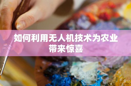 如何利用无人机技术为农业带来惊喜