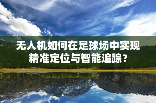 无人机如何在足球场中实现精准定位与智能追踪？