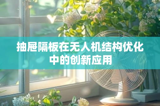 抽屉隔板在无人机结构优化中的创新应用