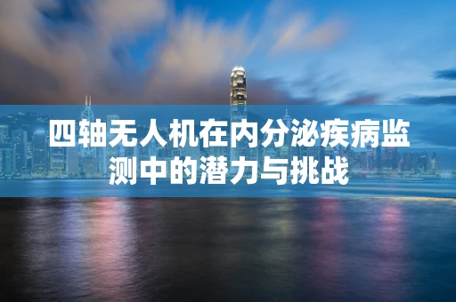 四轴无人机在内分泌疾病监测中的潜力与挑战