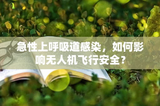 急性上呼吸道感染，如何影响无人机飞行安全？