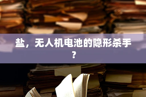 盐，无人机电池的隐形杀手？