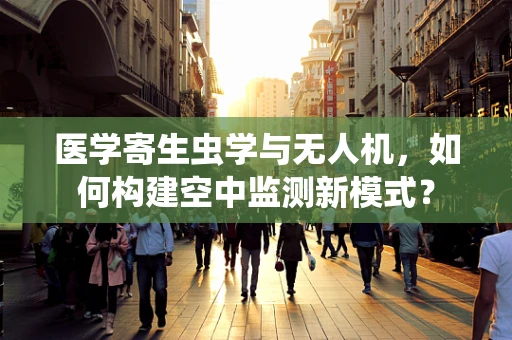 医学寄生虫学与无人机，如何构建空中监测新模式？