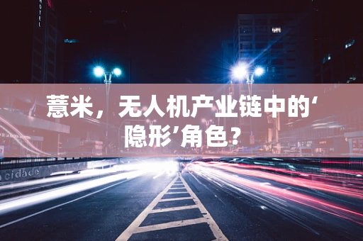 薏米，无人机产业链中的‘隐形’角色？