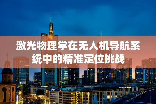 激光物理学在无人机导航系统中的精准定位挑战