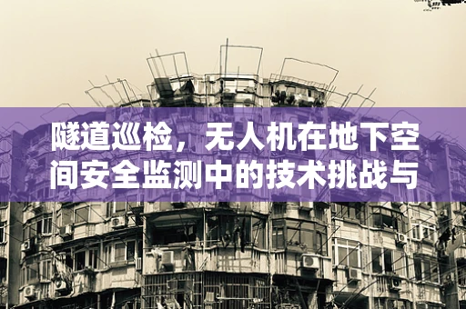 隧道巡检，无人机在地下空间安全监测中的技术挑战与解决方案？