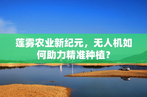 莲雾农业新纪元，无人机如何助力精准种植？
