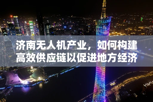 济南无人机产业，如何构建高效供应链以促进地方经济发展？