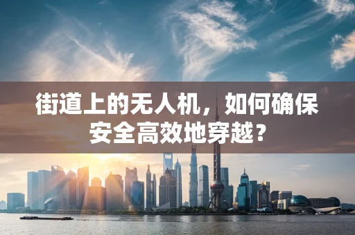 街道上的无人机，如何确保安全高效地穿越？