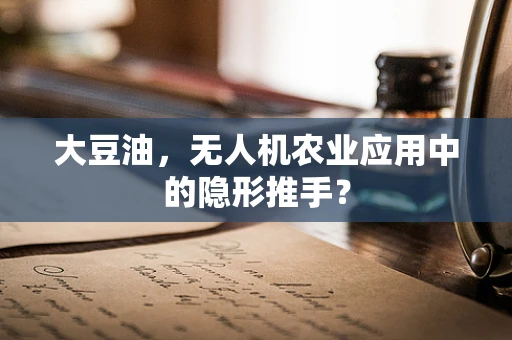 大豆油，无人机农业应用中的隐形推手？