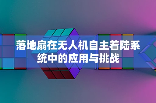 落地扇在无人机自主着陆系统中的应用与挑战