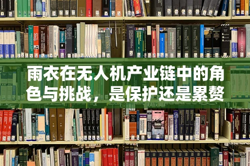 雨衣在无人机产业链中的角色与挑战，是保护还是累赘？