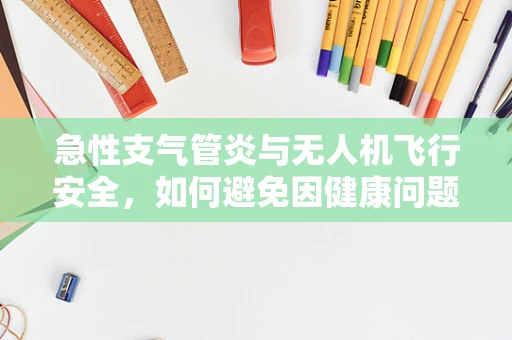 急性支气管炎与无人机飞行安全，如何避免因健康问题导致的飞行事故？