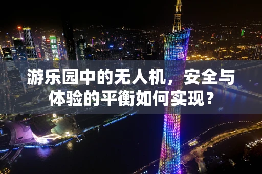 游乐园中的无人机，安全与体验的平衡如何实现？