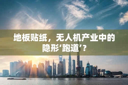 地板贴纸，无人机产业中的隐形‘跑道’？