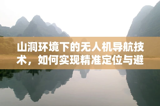 山洞环境下的无人机导航技术，如何实现精准定位与避障？