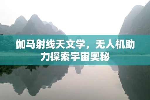伽马射线天文学，无人机助力探索宇宙奥秘