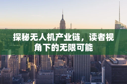探秘无人机产业链，读者视角下的无限可能
