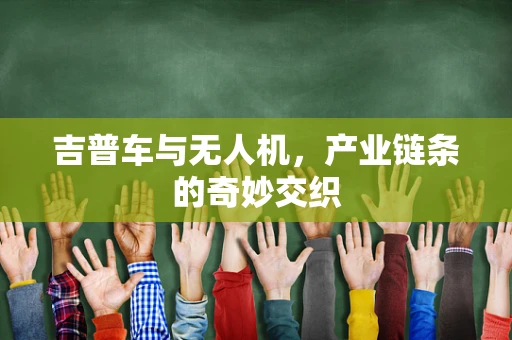 吉普车与无人机，产业链条的奇妙交织