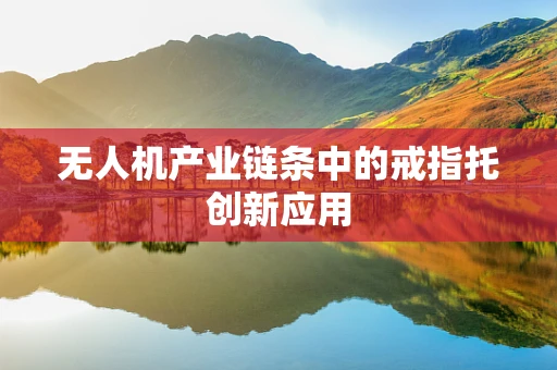 无人机产业链条中的戒指托创新应用