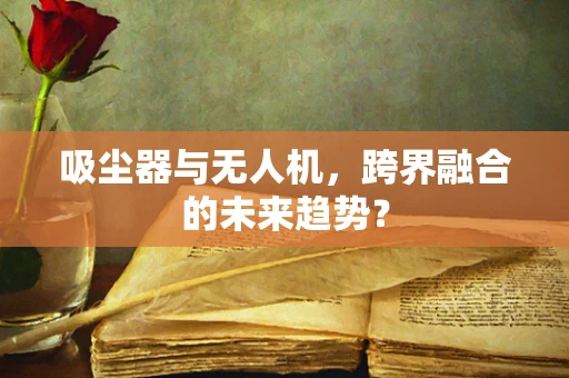 吸尘器与无人机，跨界融合的未来趋势？
