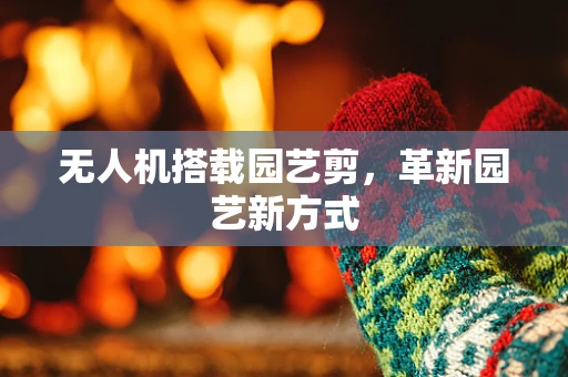 无人机搭载园艺剪，革新园艺新方式