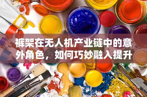 裤架在无人机产业链中的意外角色，如何巧妙融入提升仓储效率？