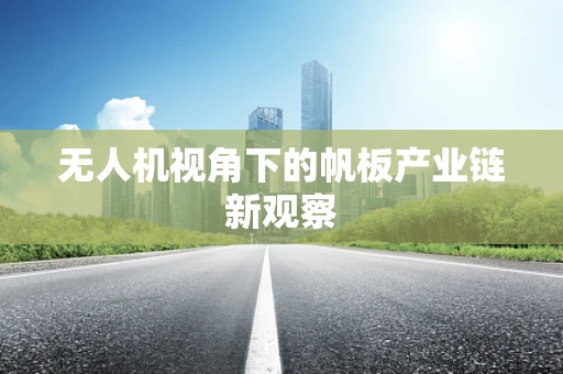 无人机视角下的帆板产业链新观察