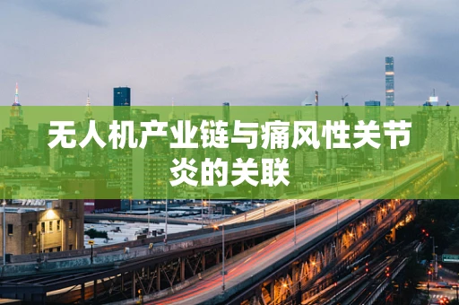 无人机产业链与痛风性关节炎的关联