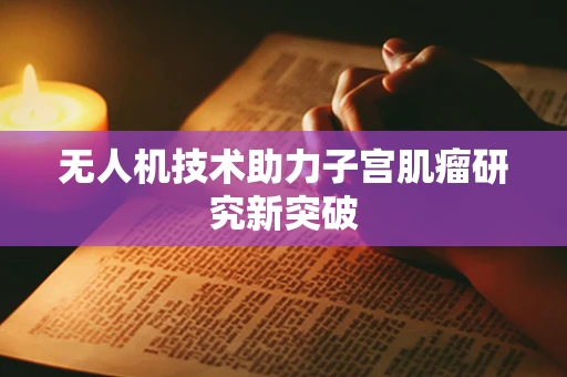 无人机技术助力子宫肌瘤研究新突破