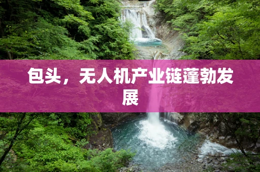 包头，无人机产业链蓬勃发展