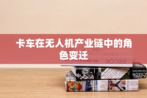 卡车在无人机产业链中的角色变迁