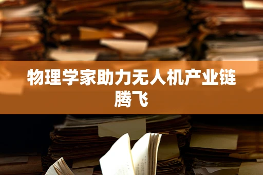 物理学家助力无人机产业链腾飞
