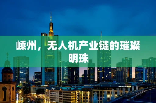 嵊州，无人机产业链的璀璨明珠
