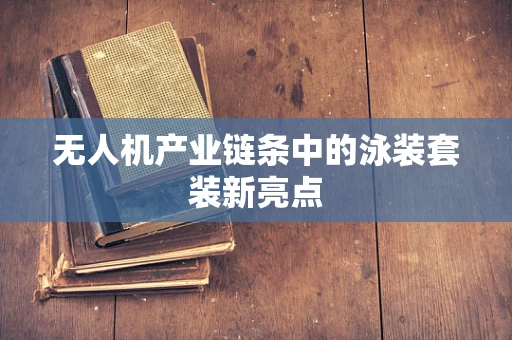 无人机产业链条中的泳装套装新亮点