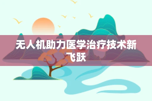 无人机助力医学治疗技术新飞跃