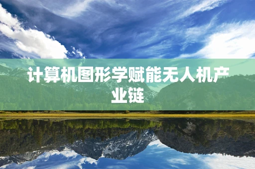 计算机图形学赋能无人机产业链