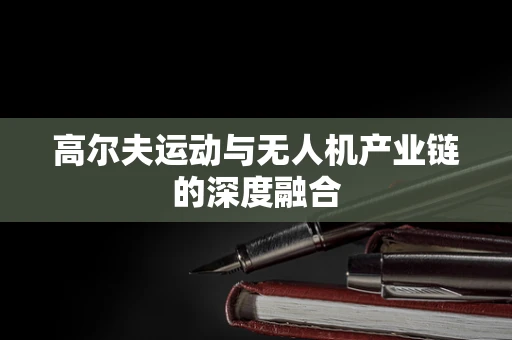 高尔夫运动与无人机产业链的深度融合