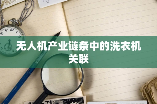 无人机产业链条中的洗衣机关联