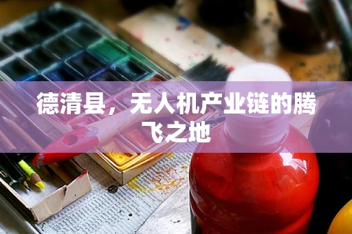 德清县，无人机产业链的腾飞之地