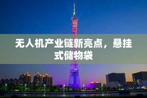 无人机产业链新亮点，悬挂式储物袋