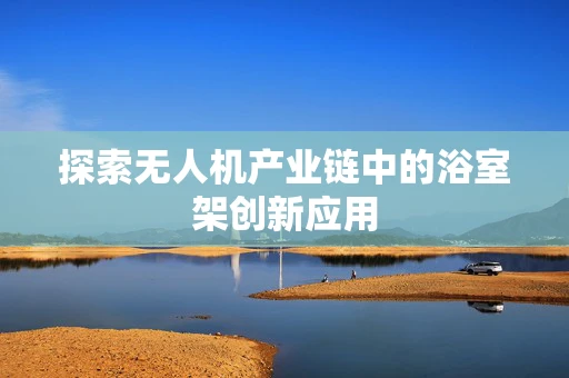 探索无人机产业链中的浴室架创新应用