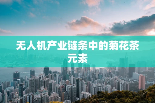 无人机产业链条中的菊花茶元素