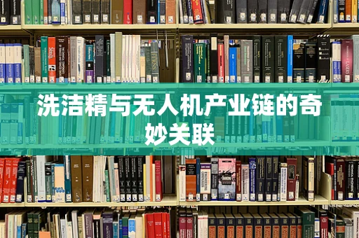 洗洁精与无人机产业链的奇妙关联